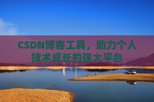 CSDN博客工具,助力个人技术成长的强大平台