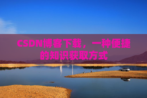 CSDN博客下载,一种便捷的知识获取方式