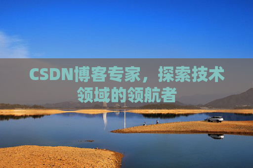 CSDN博客专家,探索技术领域的领航者 CSDN博客专家,探索技术领域的领航者